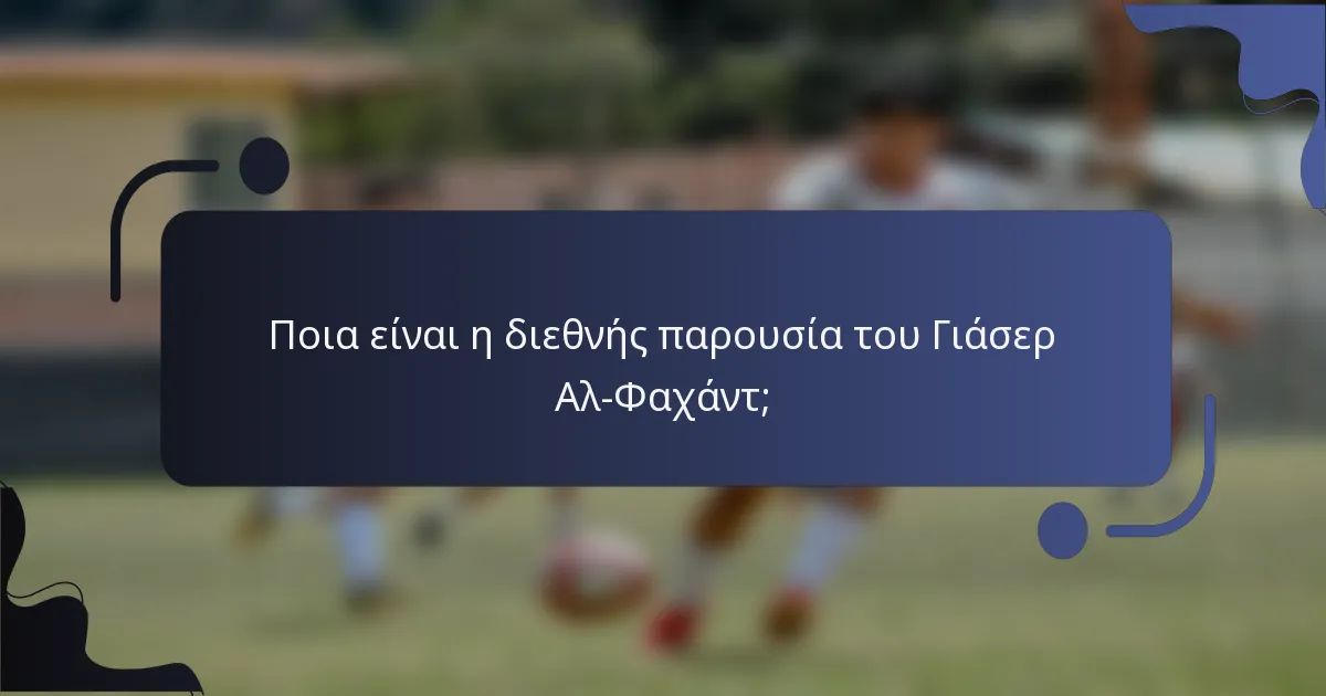 Ποια είναι η διεθνής παρουσία του Γιάσερ Αλ-Φαχάντ;