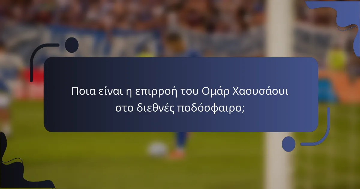 Ποια είναι η επιρροή του Ομάρ Χαουσάουι στο διεθνές ποδόσφαιρο;