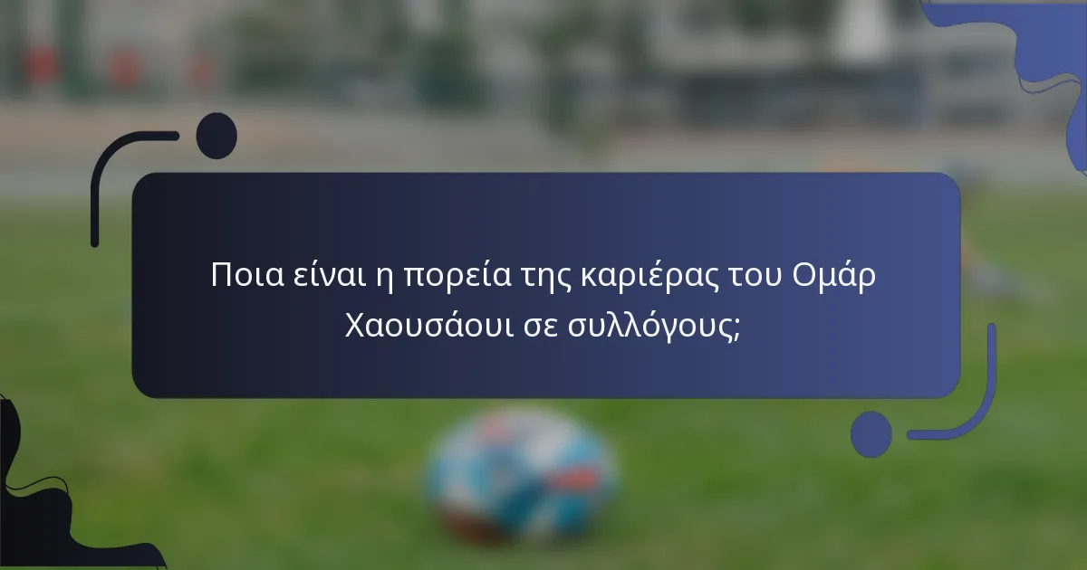 Ποια είναι η πορεία της καριέρας του Ομάρ Χαουσάουι σε συλλόγους;