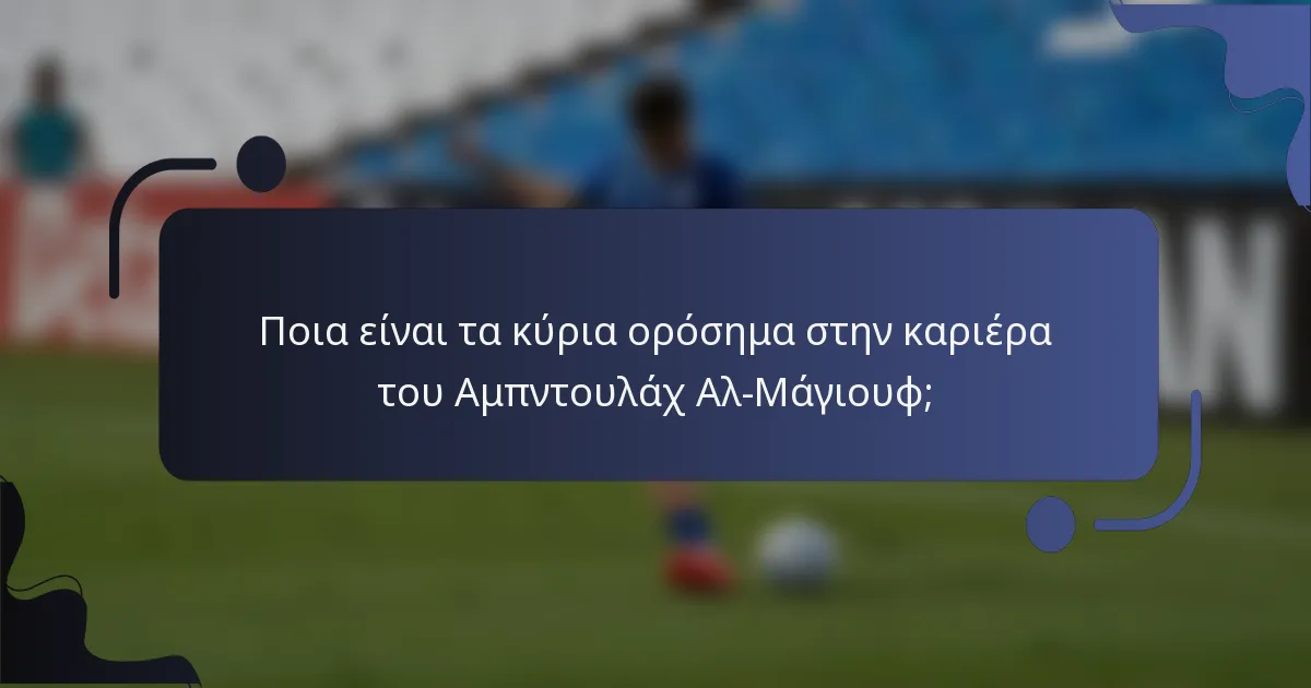 Ποια είναι τα κύρια ορόσημα στην καριέρα του Αμπντουλάχ Αλ-Μάγιουφ;