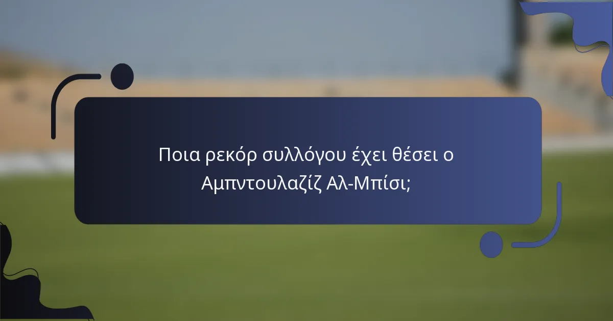 Ποια ρεκόρ συλλόγου έχει θέσει ο Αμπντουλαζίζ Αλ-Μπίσι;