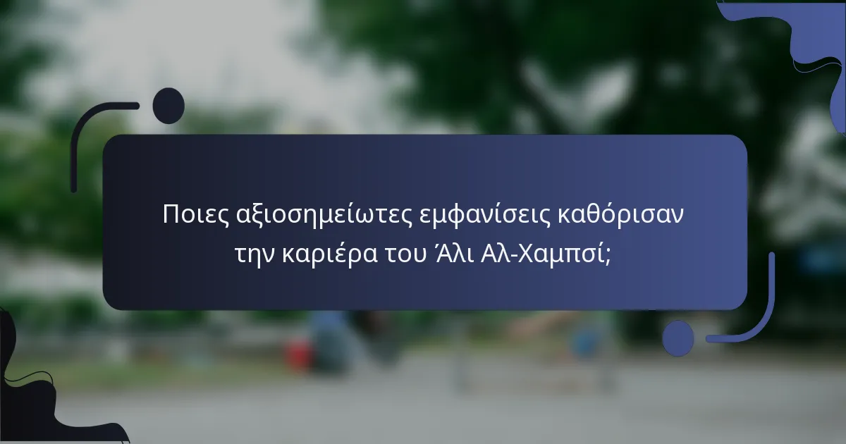 Ποιες αξιοσημείωτες εμφανίσεις καθόρισαν την καριέρα του Άλι Αλ-Χαμπσί;