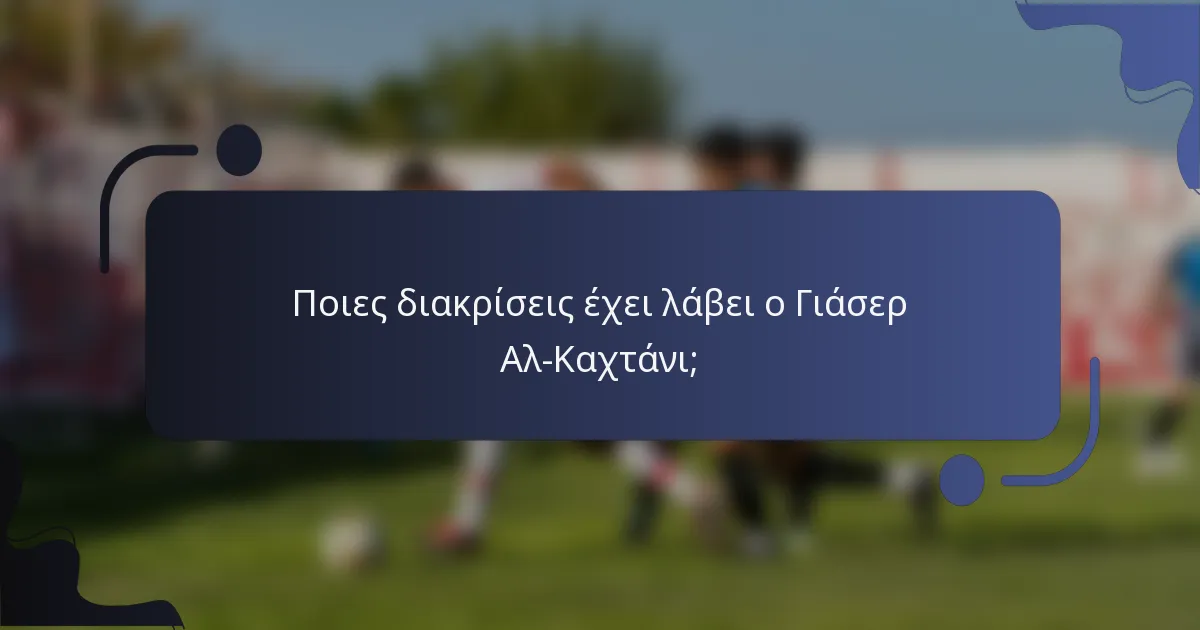 Ποιες διακρίσεις έχει λάβει ο Γιάσερ Αλ-Καχτάνι;