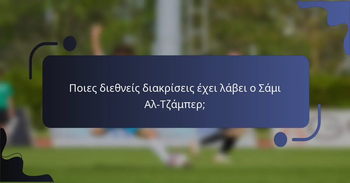 Ποιες διεθνείς διακρίσεις έχει λάβει ο Σάμι Αλ-Τζάμπερ;