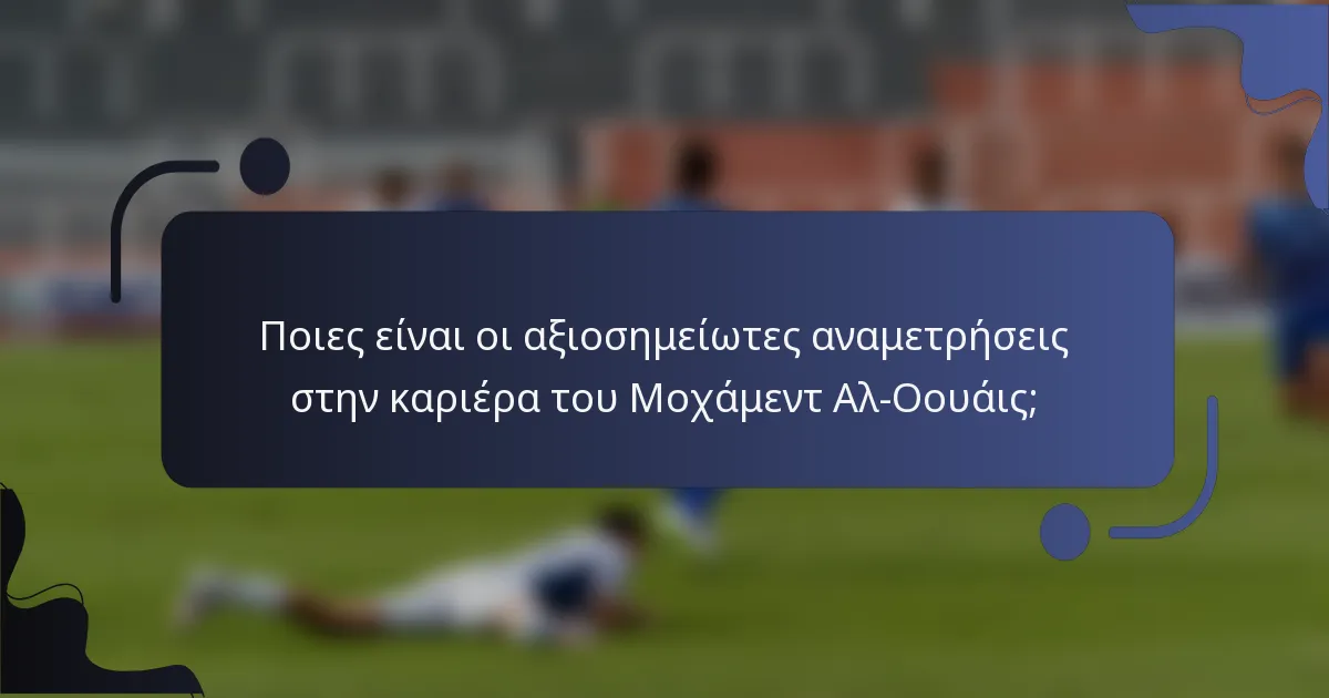 Ποιες είναι οι αξιοσημείωτες αναμετρήσεις στην καριέρα του Μοχάμεντ Αλ-Οουάις;
