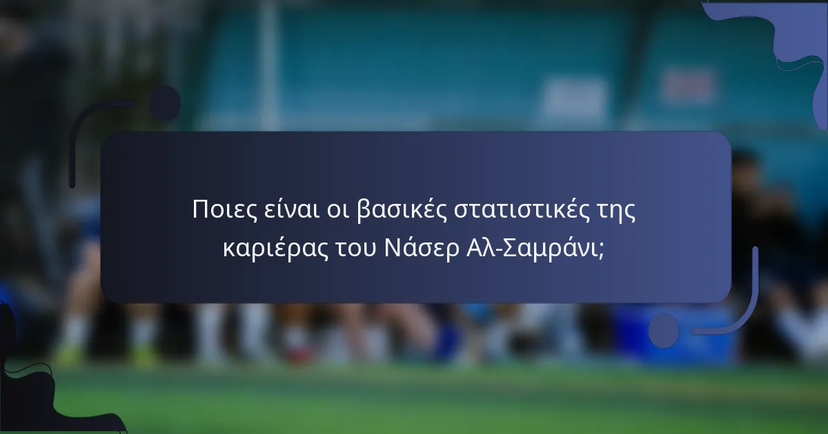 Ποιες είναι οι βασικές στατιστικές της καριέρας του Νάσερ Αλ-Σαμράνι;