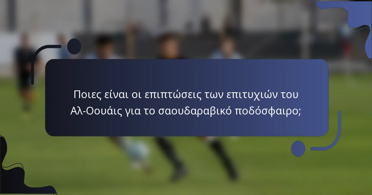 Ποιες είναι οι επιπτώσεις των επιτυχιών του Αλ-Οουάις για το σαουδαραβικό ποδόσφαιρο;