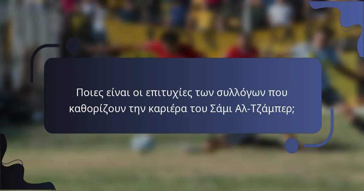 Ποιες είναι οι επιτυχίες των συλλόγων που καθορίζουν την καριέρα του Σάμι Αλ-Τζάμπερ;
