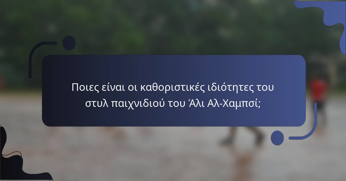 Ποιες είναι οι καθοριστικές ιδιότητες του στυλ παιχνιδιού του Άλι Αλ-Χαμπσί;