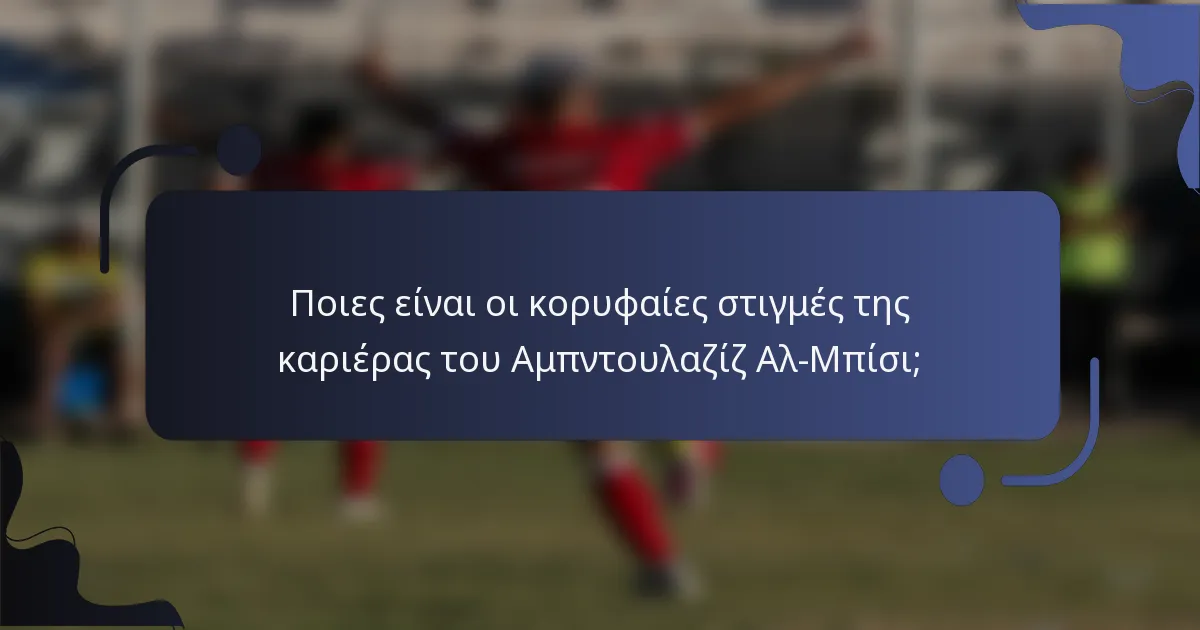 Ποιες είναι οι κορυφαίες στιγμές της καριέρας του Αμπντουλαζίζ Αλ-Μπίσι;