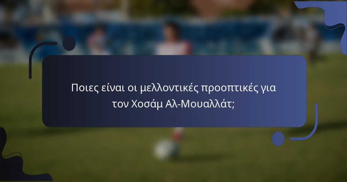 Ποιες είναι οι μελλοντικές προοπτικές για τον Χοσάμ Αλ-Μουαλλάτ;