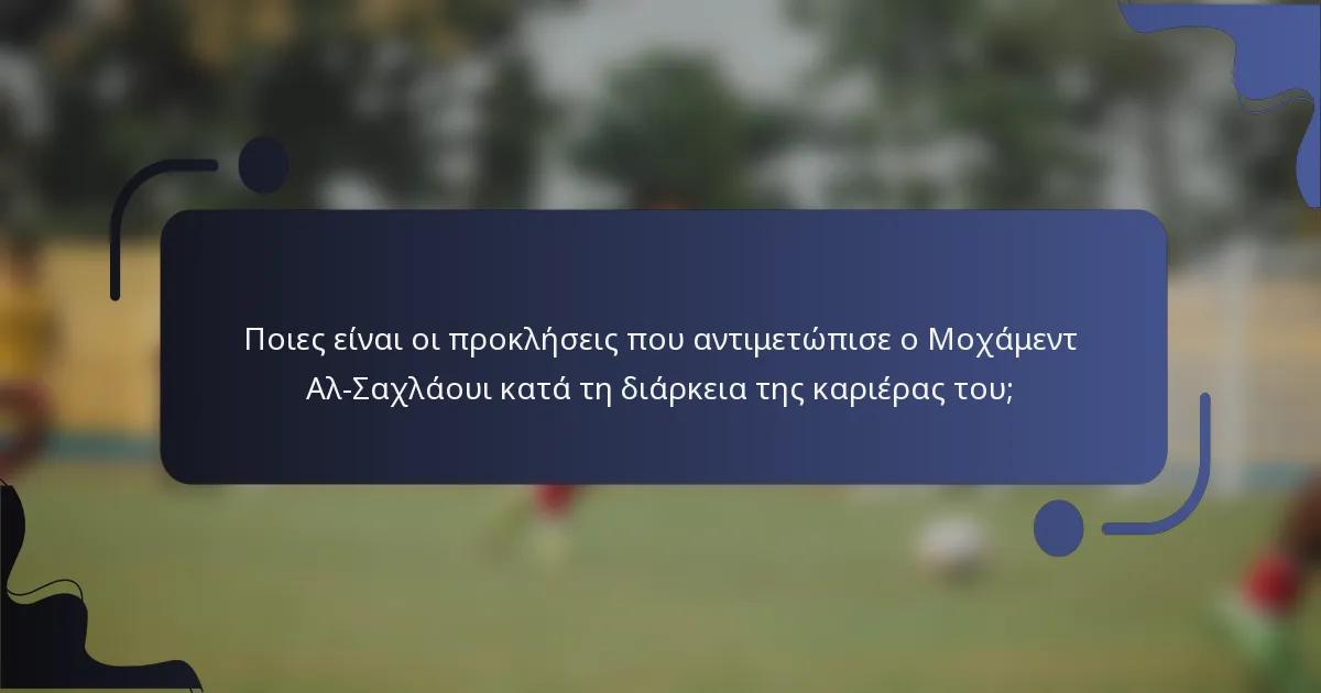 Ποιες είναι οι προκλήσεις που αντιμετώπισε ο Μοχάμεντ Αλ-Σαχλάουι κατά τη διάρκεια της καριέρας του;