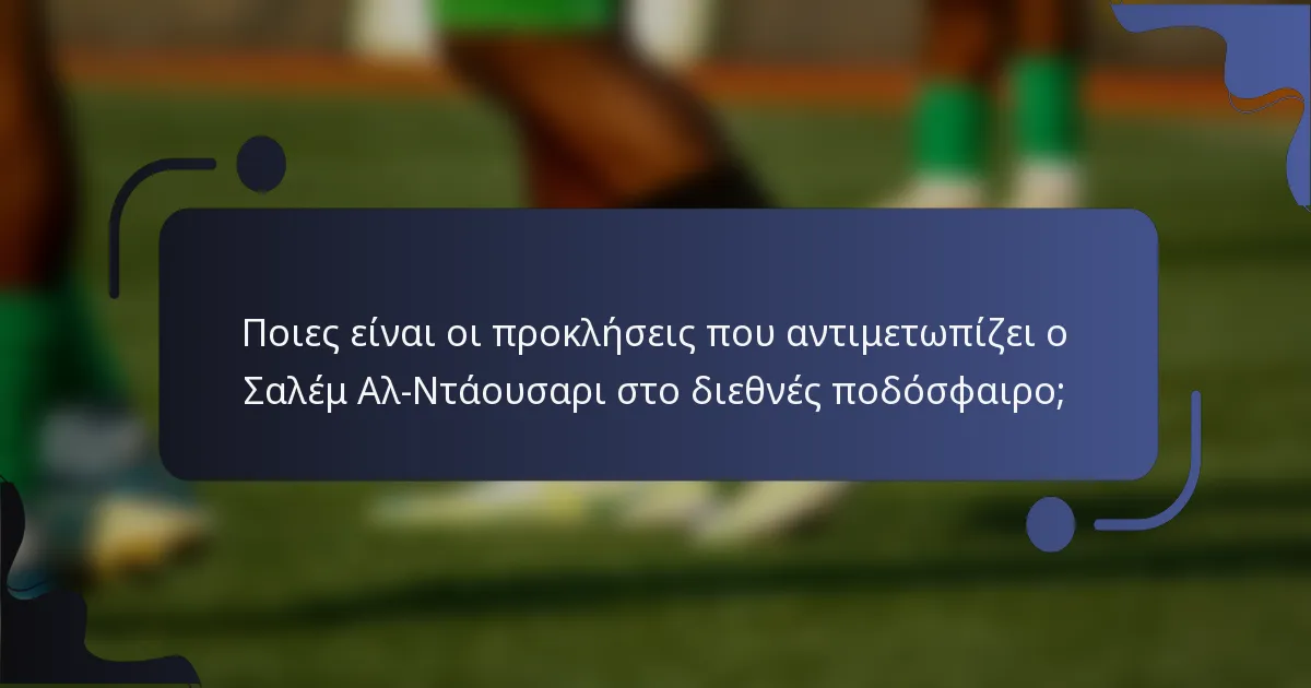 Ποιες είναι οι προκλήσεις που αντιμετωπίζει ο Σαλέμ Αλ-Ντάουσαρι στο διεθνές ποδόσφαιρο;