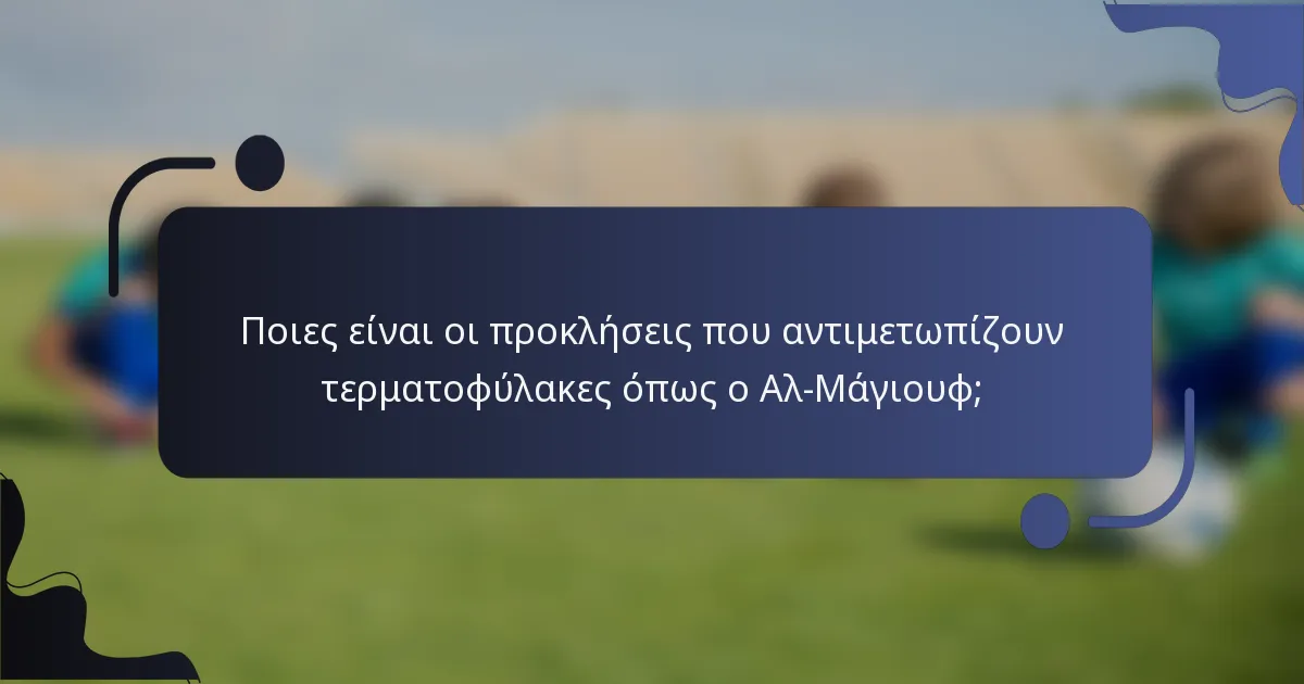 Ποιες είναι οι προκλήσεις που αντιμετωπίζουν τερματοφύλακες όπως ο Αλ-Μάγιουφ;