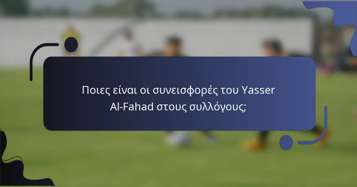 Ποιες είναι οι συνεισφορές του Yasser Al-Fahad στους συλλόγους;