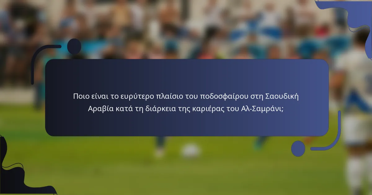 Ποιο είναι το ευρύτερο πλαίσιο του ποδοσφαίρου στη Σαουδική Αραβία κατά τη διάρκεια της καριέρας του Αλ-Σαμράνι;