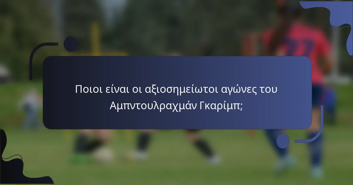 Ποιοι είναι οι αξιοσημείωτοι αγώνες του Αμπντουλραχμάν Γκαρίμπ;
