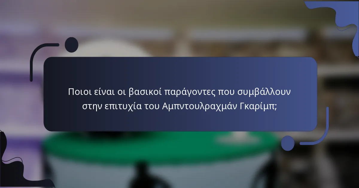 Ποιοι είναι οι βασικοί παράγοντες που συμβάλλουν στην επιτυχία του Αμπντουλραχμάν Γκαρίμπ;