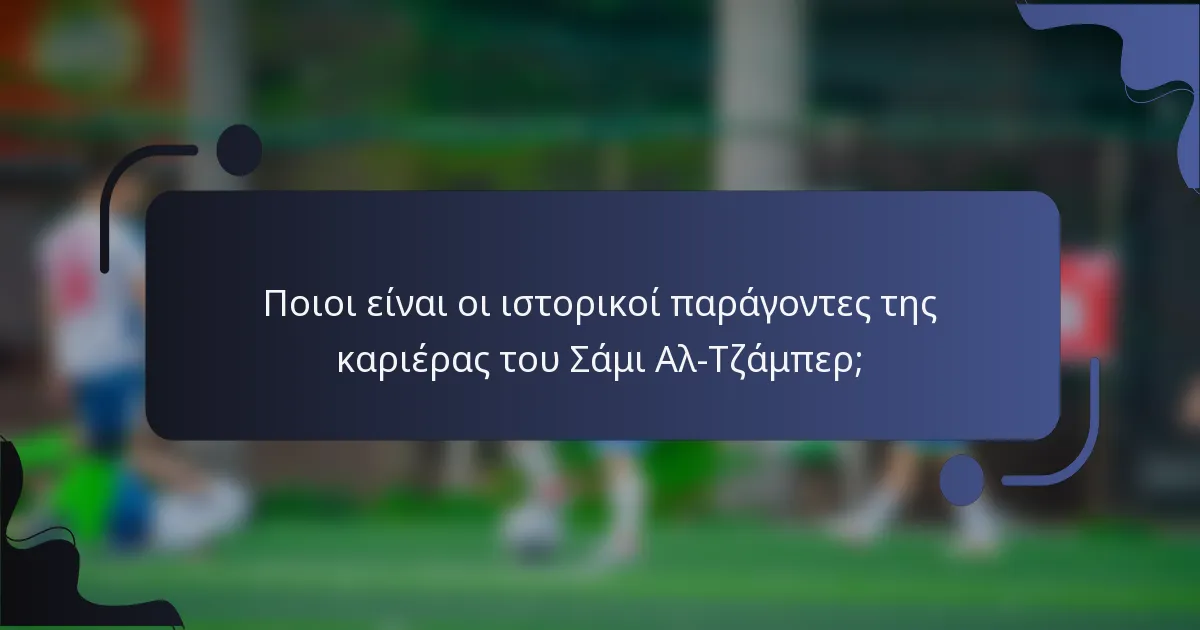 Ποιοι είναι οι ιστορικοί παράγοντες της καριέρας του Σάμι Αλ-Τζάμπερ;