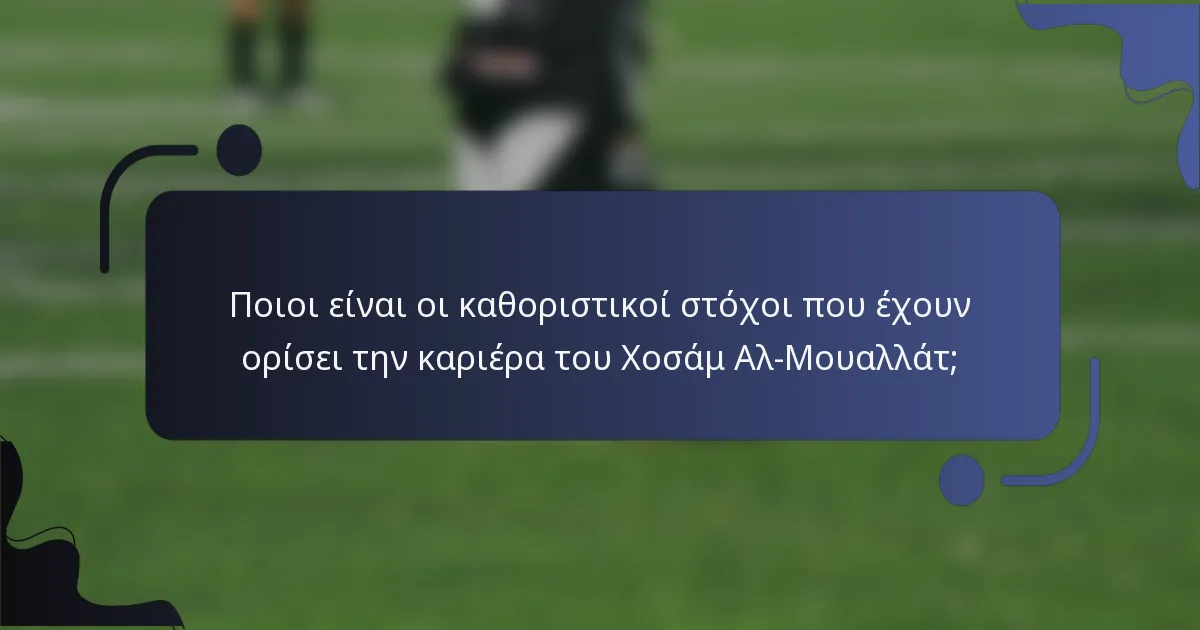Ποιοι είναι οι καθοριστικοί στόχοι που έχουν ορίσει την καριέρα του Χοσάμ Αλ-Μουαλλάτ;