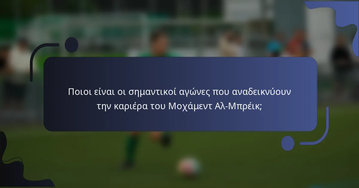 Ποιοι είναι οι σημαντικοί αγώνες που αναδεικνύουν την καριέρα του Μοχάμεντ Αλ-Μπρέικ;