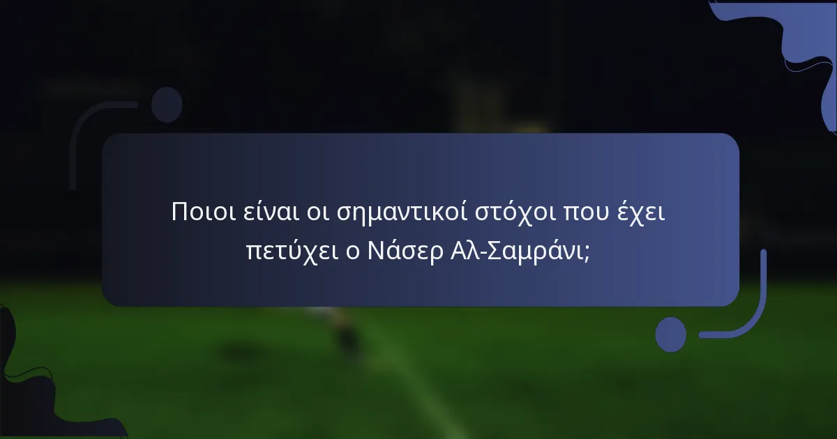 Ποιοι είναι οι σημαντικοί στόχοι που έχει πετύχει ο Νάσερ Αλ-Σαμράνι;