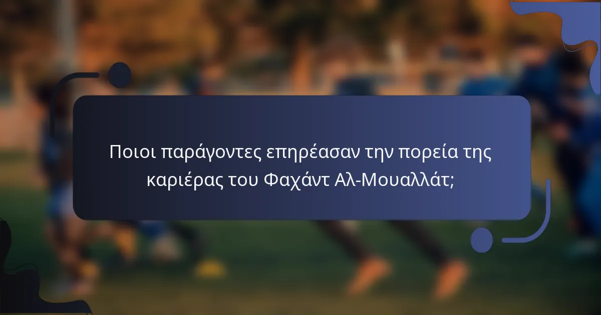 Ποιοι παράγοντες επηρέασαν την πορεία της καριέρας του Φαχάντ Αλ-Μουαλλάτ;