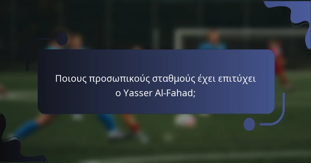 Ποιους προσωπικούς σταθμούς έχει επιτύχει ο Yasser Al-Fahad;