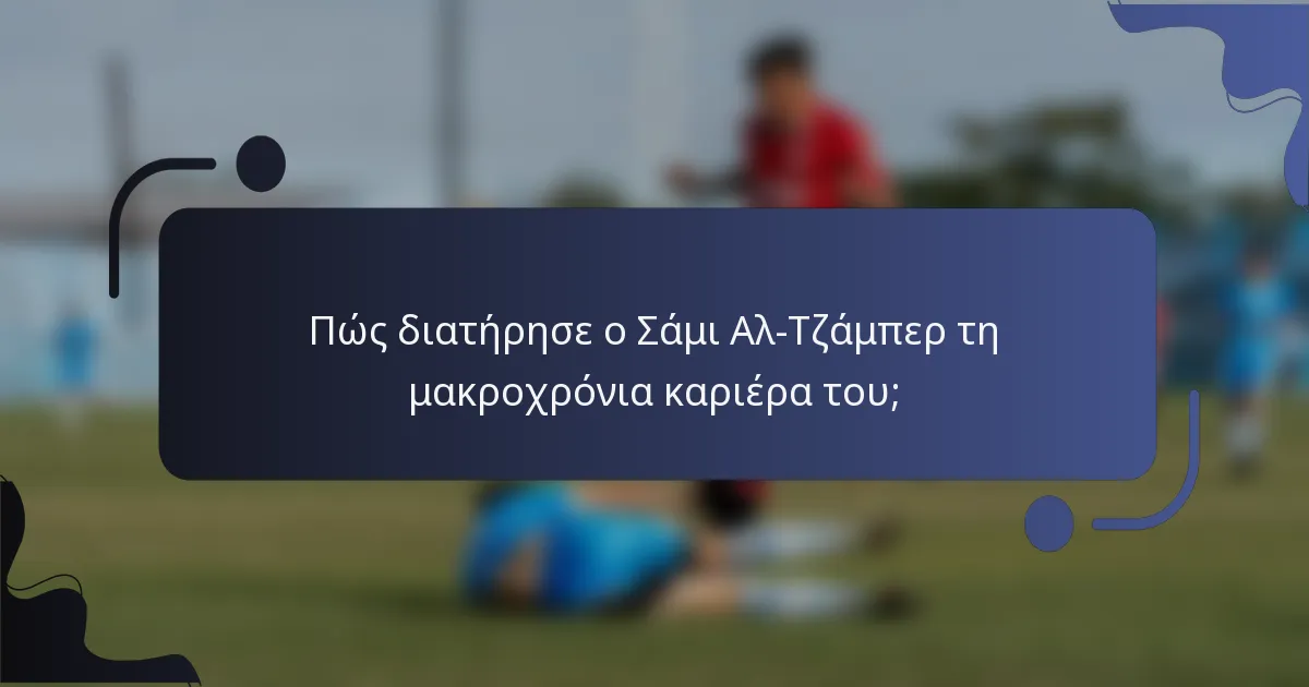 Πώς διατήρησε ο Σάμι Αλ-Τζάμπερ τη μακροχρόνια καριέρα του;