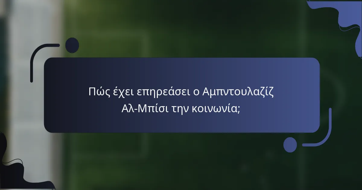 Πώς έχει επηρεάσει ο Αμπντουλαζίζ Αλ-Μπίσι την κοινωνία;