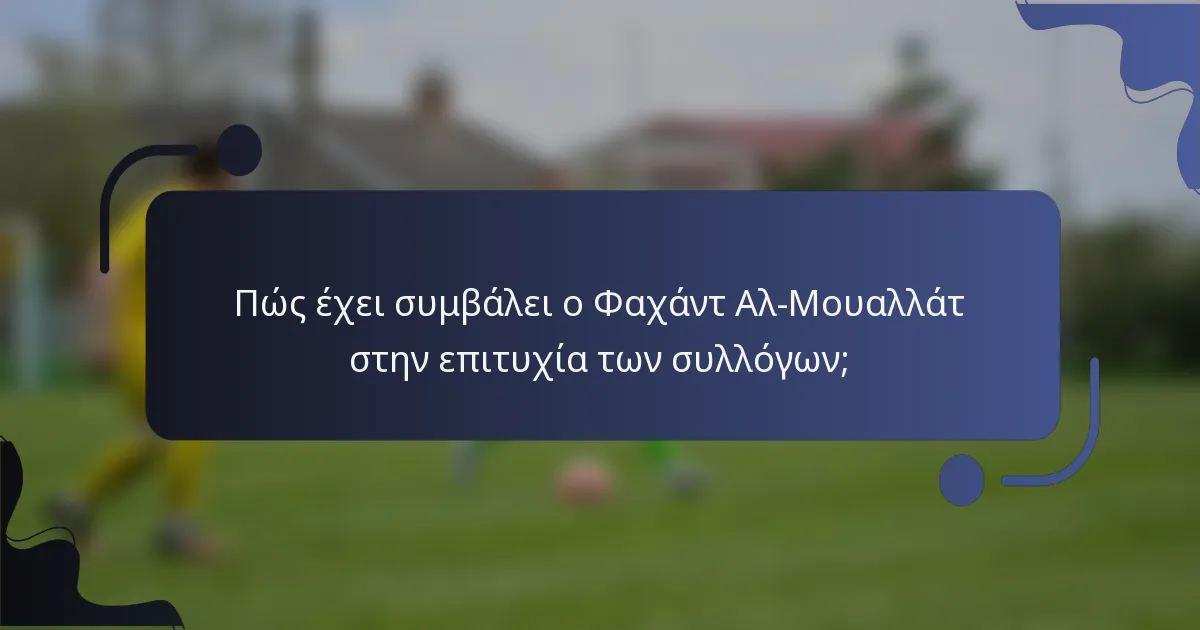 Πώς έχει συμβάλει ο Φαχάντ Αλ-Μουαλλάτ στην επιτυχία των συλλόγων;