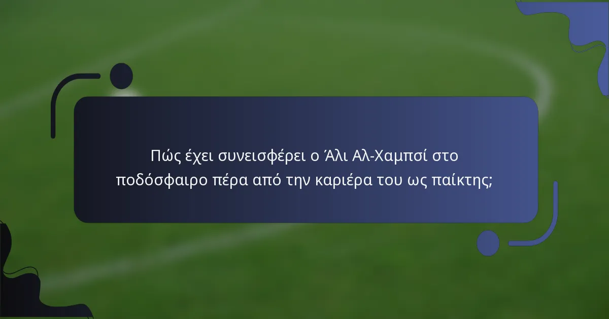 Πώς έχει συνεισφέρει ο Άλι Αλ-Χαμπσί στο ποδόσφαιρο πέρα από την καριέρα του ως παίκτης;