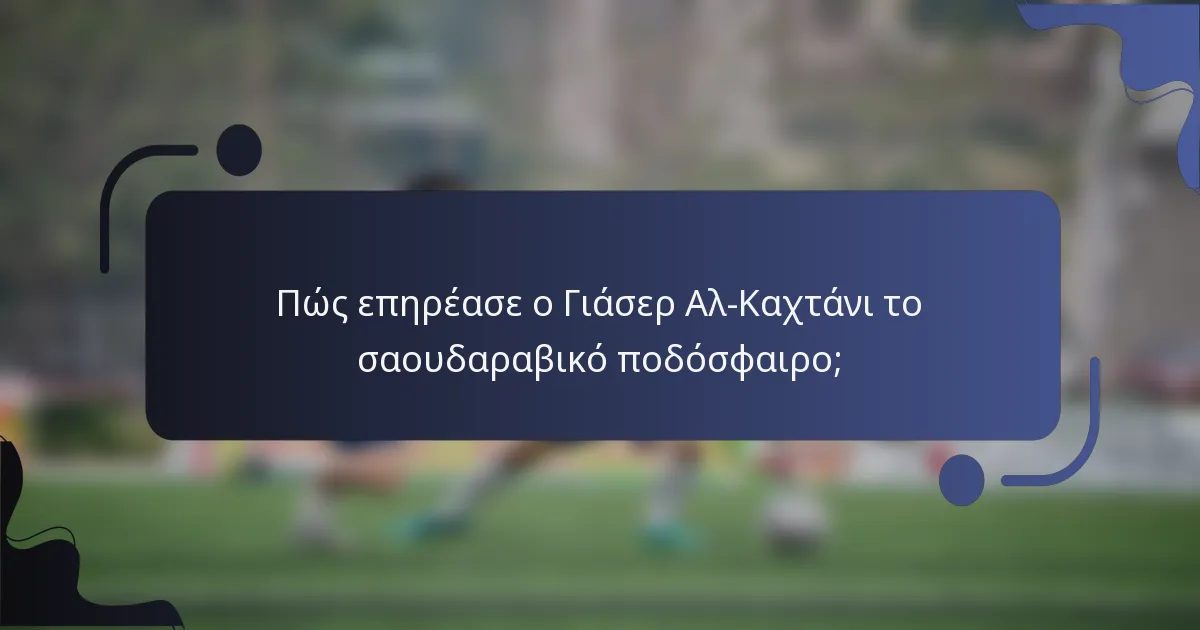 Πώς επηρέασε ο Γιάσερ Αλ-Καχτάνι το σαουδαραβικό ποδόσφαιρο;