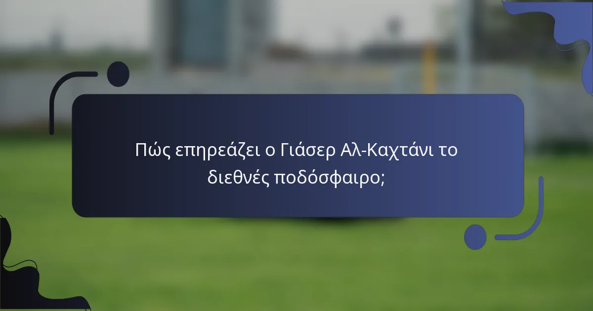 Πώς επηρεάζει ο Γιάσερ Αλ-Καχτάνι το διεθνές ποδόσφαιρο;