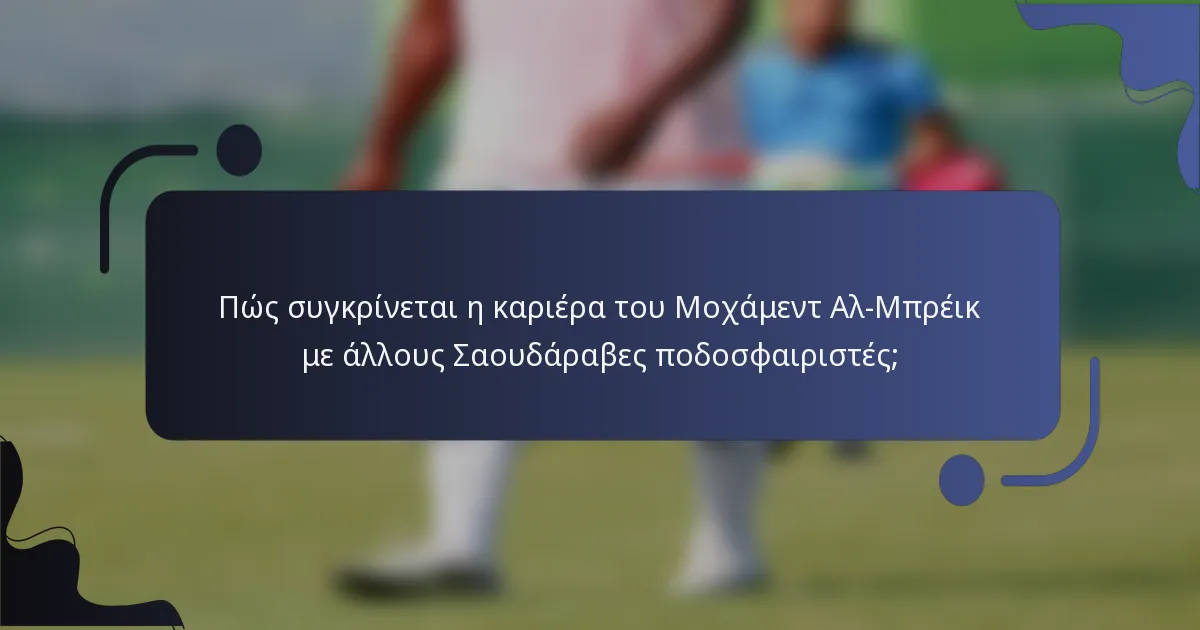 Πώς συγκρίνεται η καριέρα του Μοχάμεντ Αλ-Μπρέικ με άλλους Σαουδάραβες ποδοσφαιριστές;