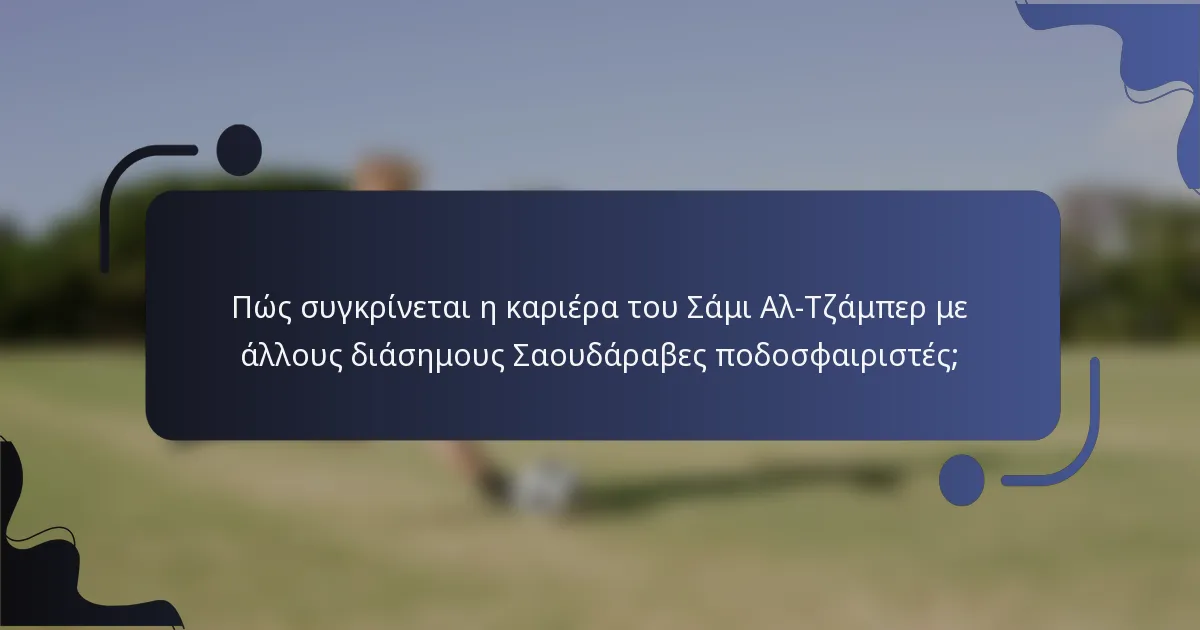 Πώς συγκρίνεται η καριέρα του Σάμι Αλ-Τζάμπερ με άλλους διάσημους Σαουδάραβες ποδοσφαιριστές;