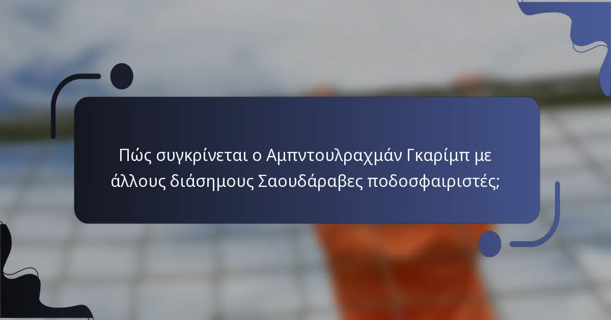 Πώς συγκρίνεται ο Αμπντουλραχμάν Γκαρίμπ με άλλους διάσημους Σαουδάραβες ποδοσφαιριστές;