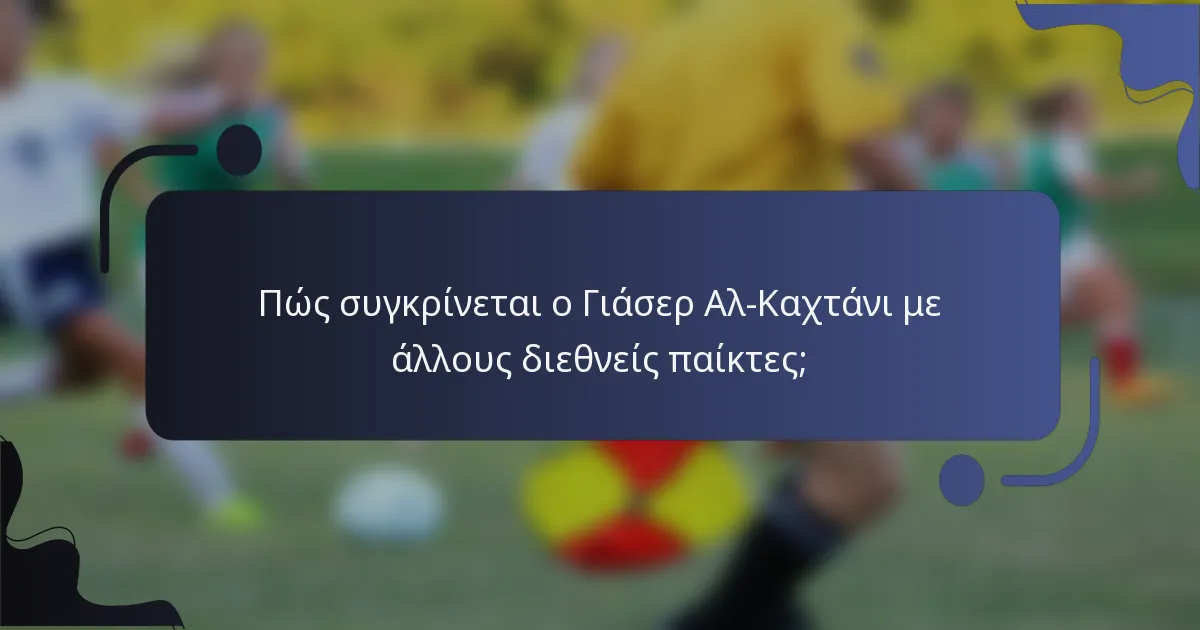 Πώς συγκρίνεται ο Γιάσερ Αλ-Καχτάνι με άλλους διεθνείς παίκτες;