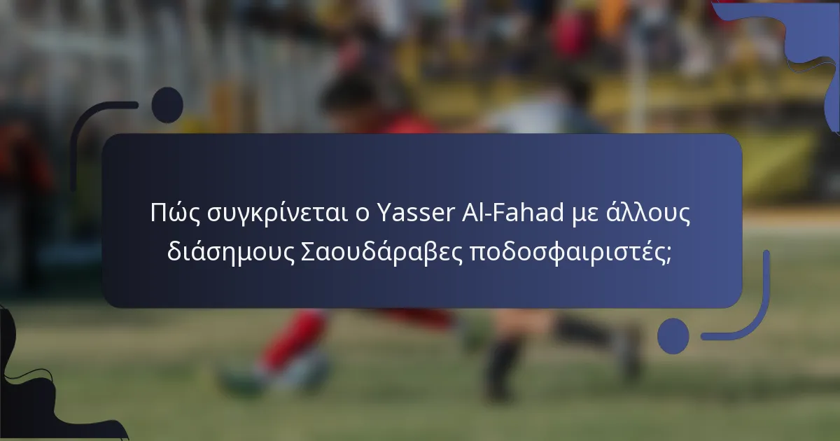 Πώς συγκρίνεται ο Yasser Al-Fahad με άλλους διάσημους Σαουδάραβες ποδοσφαιριστές;