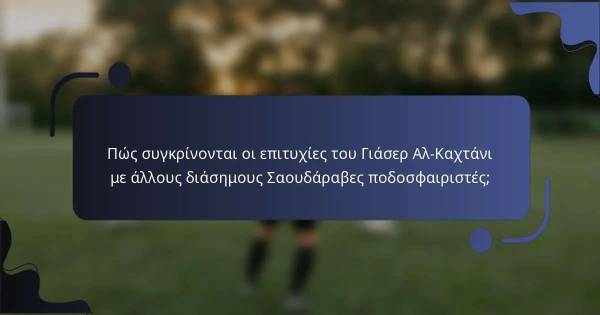 Πώς συγκρίνονται οι επιτυχίες του Γιάσερ Αλ-Καχτάνι με άλλους διάσημους Σαουδάραβες ποδοσφαιριστές;