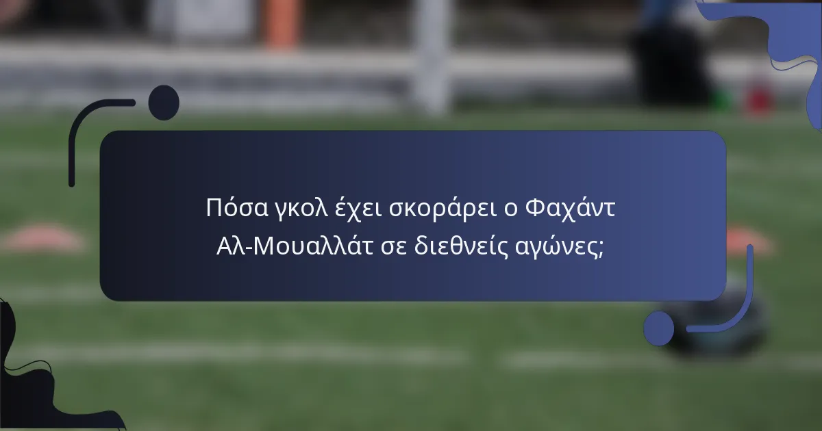 Πόσα γκολ έχει σκοράρει ο Φαχάντ Αλ-Μουαλλάτ σε διεθνείς αγώνες;