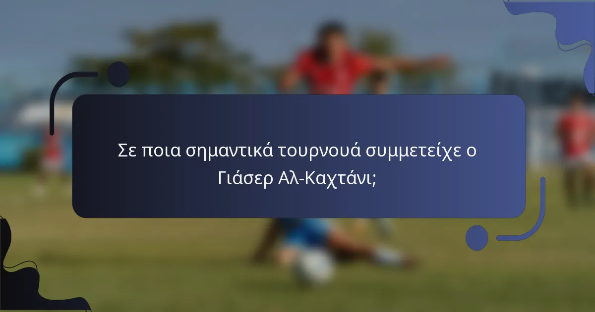 Σε ποια σημαντικά τουρνουά συμμετείχε ο Γιάσερ Αλ-Καχτάνι;