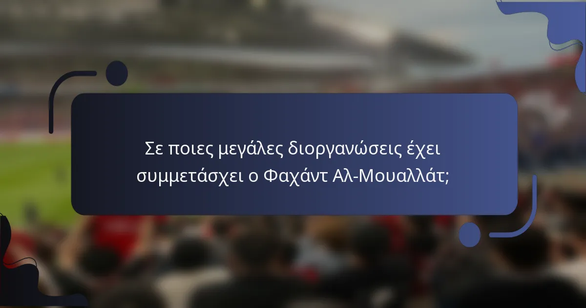 Σε ποιες μεγάλες διοργανώσεις έχει συμμετάσχει ο Φαχάντ Αλ-Μουαλλάτ;